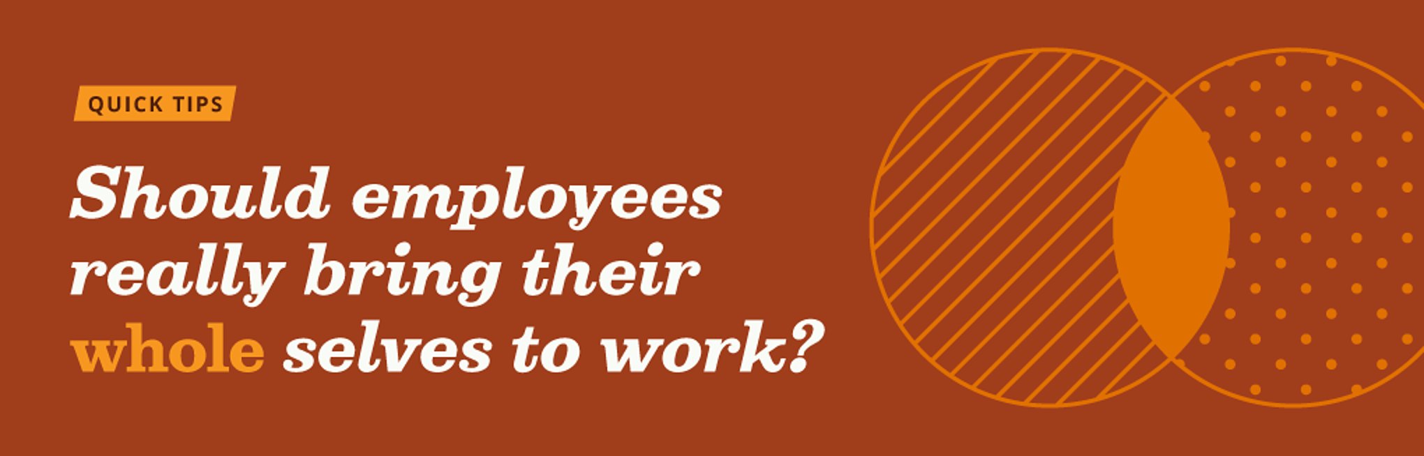 The white and orange text on an orange background reads: "Quick tips: Should employees really bring their whole selves to work?" There is a partial venn diagram on the right side of the graphic, with one stripped circle, one polka dotted circle, and a filled in overlap.